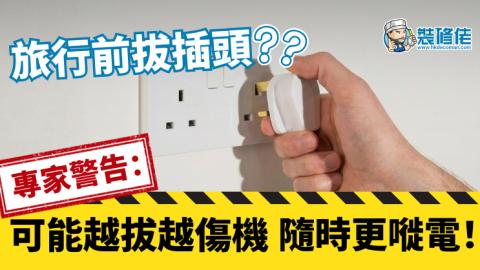 【裝修佬文章轉載】旅行前拔插頭？專家警告：可能越拔越傷機，隨時更嘥電！