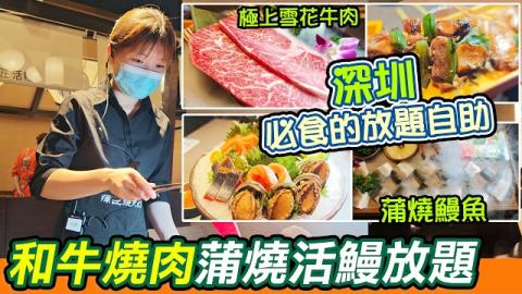 深圳抵食放題驚喜到喊！$200幾任食M級和牛燒肉+現撈活鰻蒲燒+刺身海鮮+榴槤任食！喜茶星巴克山姆甜品任飲任食！深業上城呢間性價比爆炸，蒲匠·和牛燒肉蒲燒活鰻放題，香港人深圳放題必食，探店博主實測