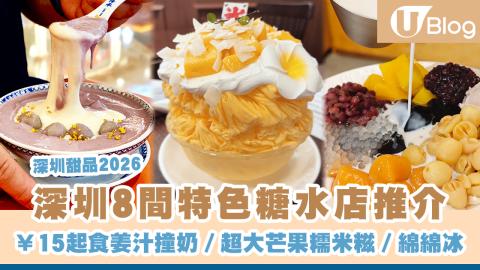 【深圳甜品2026】深圳8間特色糖水店推介 ¥15起食姜汁撞奶／超大芒果糯米糍／日式綿綿冰