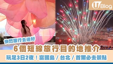 【快閃旅行】6個短線旅行目的地推介 玩足3日2夜！富國島／台北／首爾市區必去景點