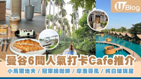 【曼谷cafe 2026】曼谷6間人氣打卡Cafe推介 小馬爾地夫／冠軍級咖啡／摩洛哥風／純白玻璃屋