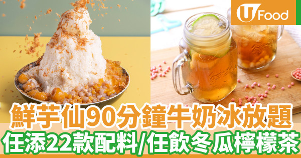 鮮芋仙首推放題！90分鐘任食牛奶冰+22款配料／任飲冬瓜檸檬茶