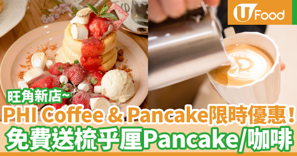 PHI Coffee & Pancake旺角分店新張優惠! 免費送梳乎厘Pancake/咖啡