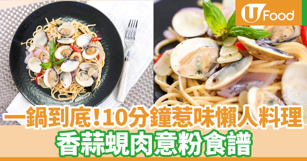 意粉食譜｜一鍋到底香蒜蜆肉意粉食譜　香辣惹味！10分鐘超簡單懶人意粉料理
