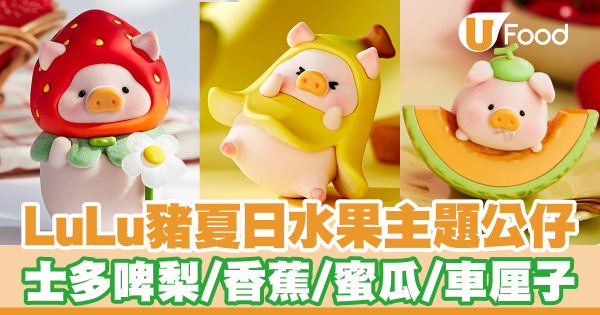 罐頭豬Lulu夏日水果系列新登場！　士多啤梨／香蕉／蜜瓜／車厘子造型Lulu豬公仔