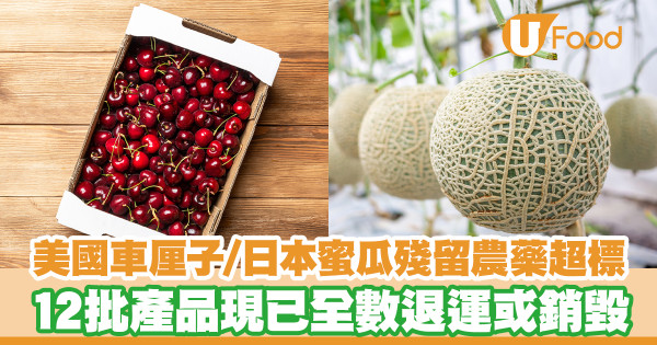 美國車厘子／日本蜜瓜被檢出殘留農藥超標 12批產品現已全數退運或銷毀