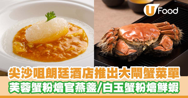 尖沙咀朗廷酒店「唐閣」推出大閘蟹菜單   清蒸大閘蟹／芙蓉蟹粉燴官燕盞／白玉蟹粉燴鮮蝦