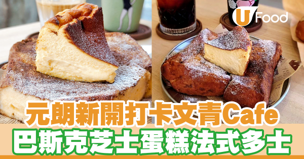 放假好去處｜元朗新開打卡文青Cafe 設戶外座位　限定巴斯克芝士蛋糕 X 法式多士甜品