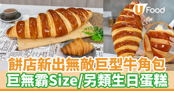 四喜麵包西餅店發現無敵巨型牛角包！　巨無霸Size／另類打卡生日蛋糕推介