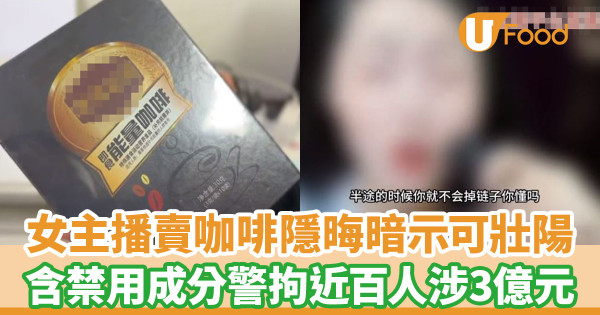 女主播賣咖啡隱晦暗示可壯陽 含禁用成分警方拘近百人涉3億元