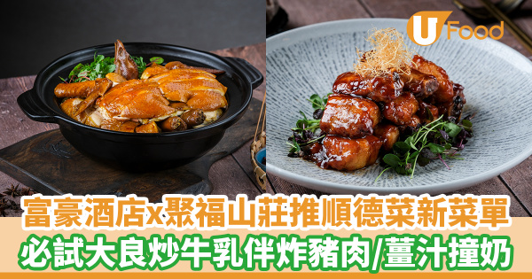 富豪酒店聯乘聚福山莊推順德菜新菜單　必試拆燴鮮魚羹／大良炒牛乳伴炸均安豬肉／手工鮮薑汁撞奶