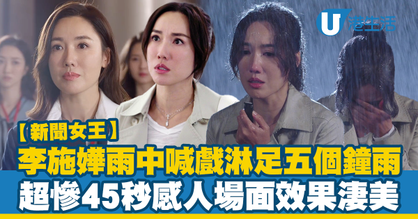 新聞女王｜李施嬅為雨中喊戲淋足五個鐘大雨 全程慘樣45秒感人場面效果淒美