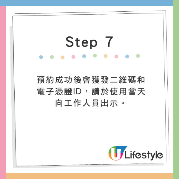 Step 7：預約成功後會獲發二維碼和電子憑證ID，請於使用當天向工作人員出示。