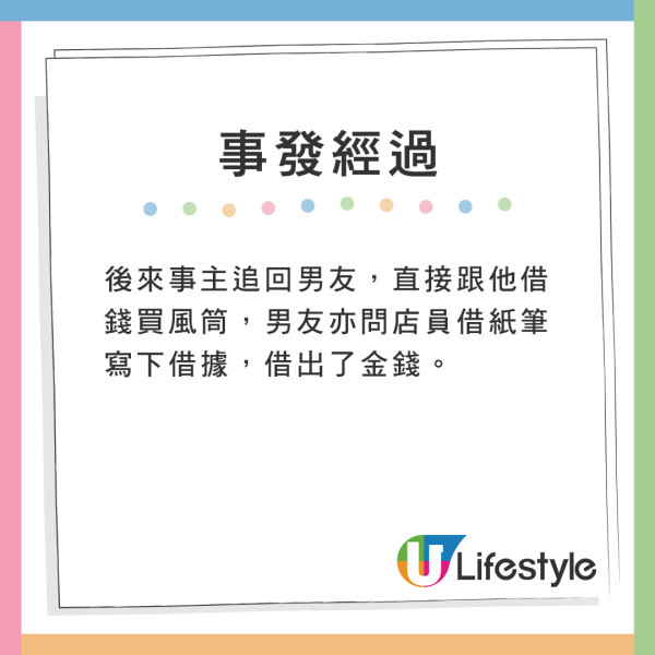 後來事主追回男友,直接跟他借錢買風筒,男友亦問店員借紙筆寫下借據,借出了金錢。 後來事主追回男友,直接跟他借錢買風筒,男友亦問店員借紙筆寫下借據,借出了金錢。