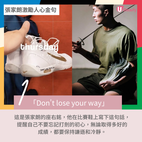 張家朗金句1｜「Don't lose your way」 這是張家朗的座右銘，他在比賽鞋上寫下這句話，提醒自己不要忘記打劍的初心，無論取得多好的成績，都要保持謙遜和冷靜。