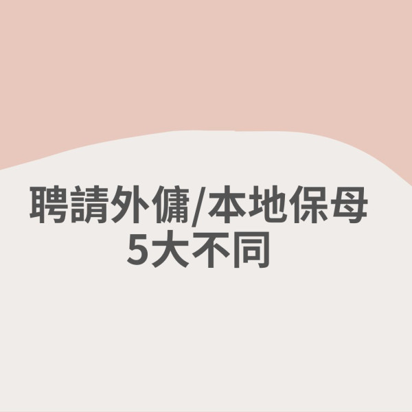 管家王︱請本地保母抵過請外傭？ 解構語言/工時/居住/薪金/合約期不同 最適合2類家庭