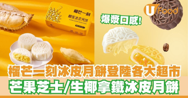 「榴芒一刻」榴槤冰皮月餅登陸各大超市    早鳥優惠！芒果芝士／生椰拿鐵冰皮月餅／爆漿口感