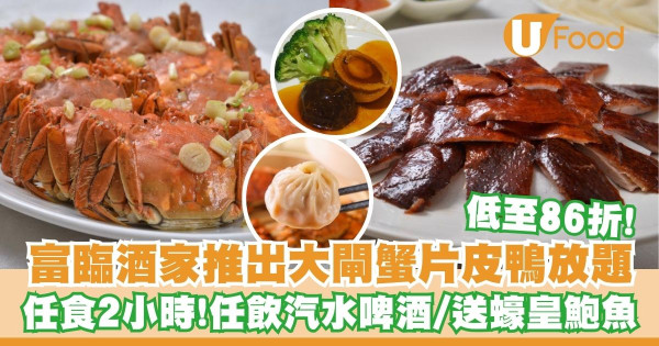 富臨酒家推出2小時任食大閘蟹片皮鴨放題    低至86折／送蠔皇鮑魚／任飲汽水啤酒！