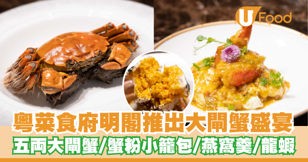 粵菜食府明閣推出大閘蟹盛宴　五両大閘蟹／蟹粉小籠包／燕窩羹／龍蝦