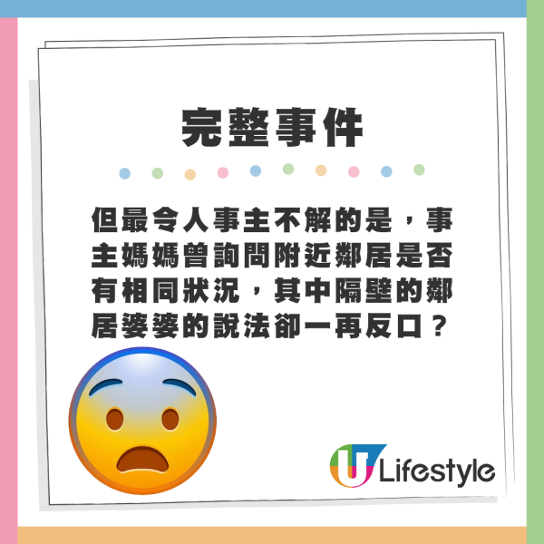 但最令人事主不解的是，事主媽媽曾詢問附近鄰居是否有相同狀況，其中隔壁的鄰居婆婆的說法卻一再反口？