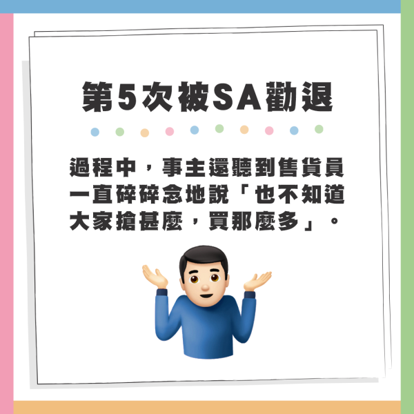 過程中，事主還聽到售貨員一直碎碎念地說「也不知道大家搶甚麼，買那麼多」。