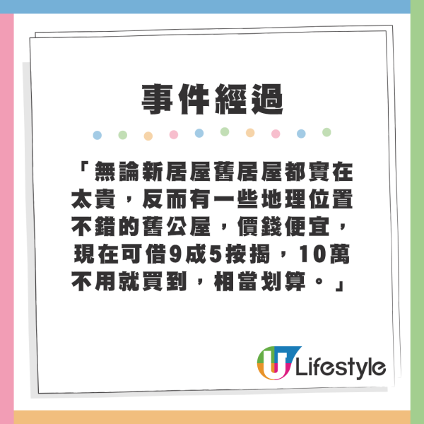 「無論新居屋舊居屋都實在太貴，反而有一些地理位置不錯的舊公屋，價錢便宜，現在可借9成5按揭，10萬不用就買到，相當划算。」