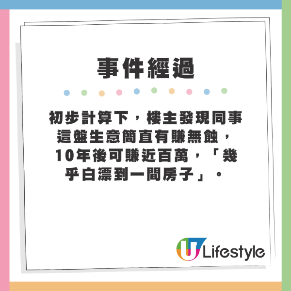 初步計算下，樓主發現同事這盤生意簡直有賺無蝕，10年後可賺近百萬，「幾乎白漂到一間房子」。