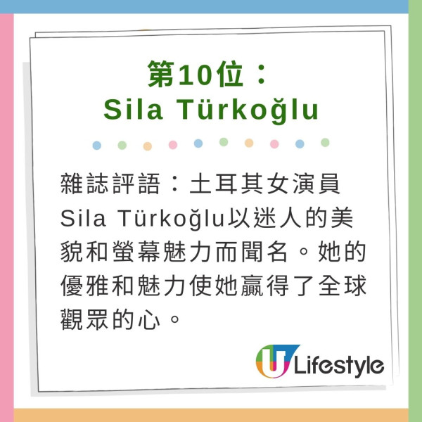 排名第十的是Sıla Türkoğlu，她是一位土耳其女演員，以迷人的美貌和螢幕魅力而聞名。她的優雅和魅力使她贏得了全球觀眾的心。