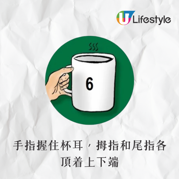 手指握住杯耳,尾指托在杯底。你喜歡穩定的生活,突如其來的變化會讓你感到不安,但你也有能力應對這些變數。最近如果開始這樣握杯,可能表示你給自己太大壓力,需要好好放鬆一下,享受平靜的生活。 手指握住杯耳,尾指托在杯底。你喜歡穩定的生活,突如其來的變化會讓你感到不安,但你也有能力應對這些變數。最近如果開始這樣握杯,可能表示你給自己太大壓力,需要好好放鬆一下,享受平靜的生活。