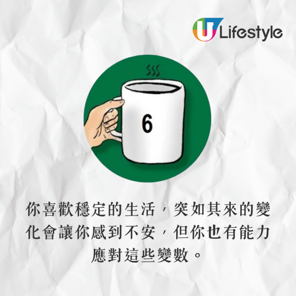手指握住杯耳,尾指托在杯底。你喜歡穩定的生活,突如其來的變化會讓你感到不安,但你也有能力應對這些變數。最近如果開始這樣握杯,可能表示你給自己太大壓力,需要好好放鬆一下,享受平靜的生活。 手指握住杯耳,尾指托在杯底。你喜歡穩定的生活,突如其來的變化會讓你感到不安,但你也有能力應對這些變數。最近如果開始這樣握杯,可能表示你給自己太大壓力,需要好好放鬆一下,享受平靜的生活。