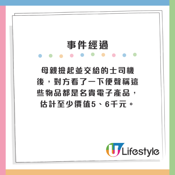 母親撿起並交給的士司機後，對方看了一下便聲稱這些物品都是名貴電子產品，估計至少價值5、6千元。