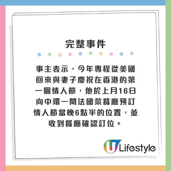 事主表示，今年專程從美國回來與妻子慶祝在香港的第一個情人節，他於上月16日向中環一間法國菜餐廳預訂情人節當晚6點半的位置，並收到餐廳確認訂位。