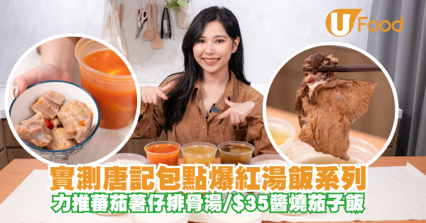 實測唐記包點爆紅湯飯系列！力推蕃茄薯仔排骨湯/$35醬燒茄子飯/惹味咖哩牛腩