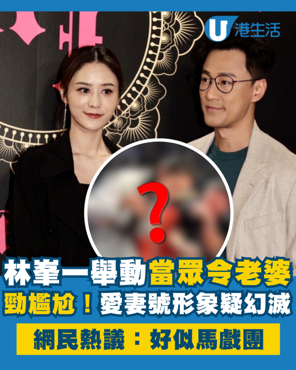 林峯一舉動當眾令老婆張馨月勁尷尬 愛妻號形象疑幻滅惹熱議：好似馬戲團