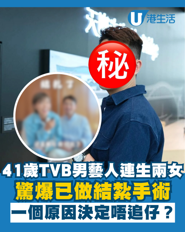 41歲TVB男藝人驚爆已做結紮手術 連生兩女一個原因決定唔追仔？