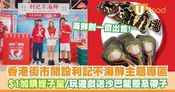 香港街市開設「利記不海鮮」主題專區   $1加購蟶子皇／玩遊戲送沙巴龍躉及帶子