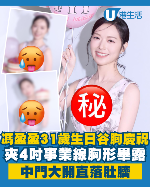 馮盈盈31歲生日谷胸夾4吋事業線慶祝 胸形畢露中門大開直落肚臍