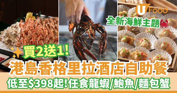 港島香格里拉自助餐買二送一！低至$398起！任食龍蝦／鮑魚／麵包蟹
