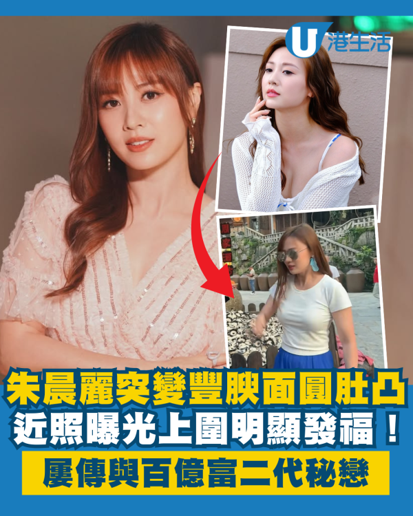 朱晨麗近照曝光身形突變豐腴面圓肚凸 上圍明顯發福！屢傳與百億富二代秘戀