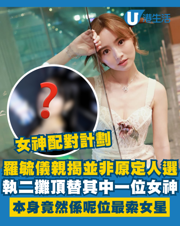 女神配對計劃丨羅毓儀自爆執二攤頂替其中一位女神 原定人選竟然係呢位最索女星