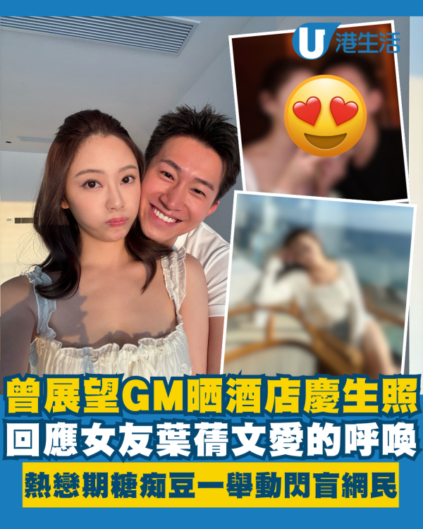 曾展望GM晒酒店慶生照回應葉蒨文愛的呼喚 熱戀期糖痴豆一舉動閃盲網民