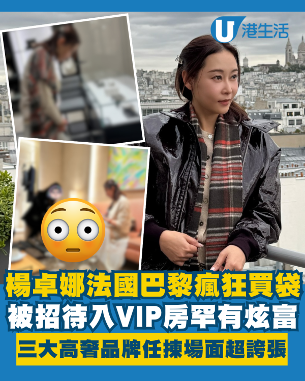 楊卓娜巴黎瘋狂買袋入VIP房罕有炫富!三大高奢品牌手袋任揀場面超誇張