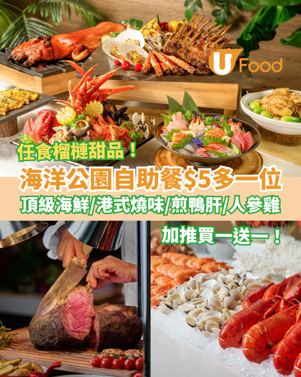 海洋公園自助餐加$5多一位！任食海鮮＋榴槤甜品＋港式燒味＋煎鴨肝／加碼快閃買一送一 (附搶購連結)