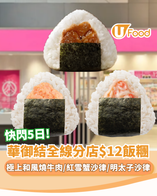 華御結限時5天全線分店$12飯糰  極上和風燒牛肉／紅雪蟹沙律／明太子沙律／金平牛蒡 (附每日款式一覽)