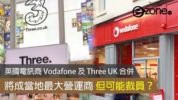 英國電訊商 Vodafone 及 Three UK 合併 將成當地最大營運商但有可能裁員？