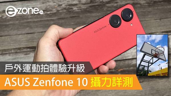 【實測】ASUS Zenfone 10 攝力詳測！戶外運動拍體驗升級