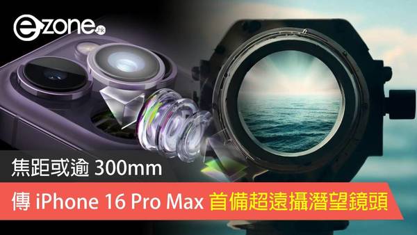 傳 iPhone 16 Pro Max 首備超遠攝潛望鏡頭 焦距或逾 300mm 