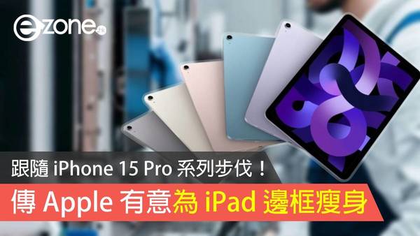 跟隨 iPhone 15 Pro 系列步伐！ 傳 Apple 有意為 iPad 邊框瘦身