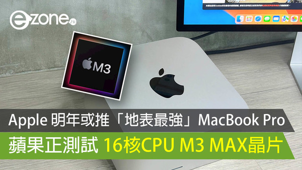 Apple 明年或推「地表最強」MacBook Pro 蘋果正測試 16核 M3 MAX晶片