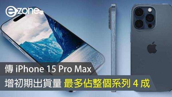 傳 iPhone 15 Pro Max 增初期出貨量 最多佔整個系列 4 成